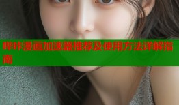 哔咔漫画加速器推荐及使用方法详解指南