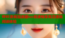 哔咔漫画加速器ios极速畅享高清漫画阅读体验