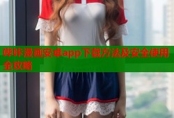 哔咔漫画安卓app下载方法及安全使用全攻略