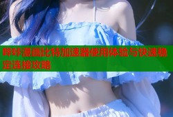哔咔漫画比特加速器使用体验与快速稳定连接攻略