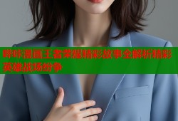哔咔漫画王者荣耀精彩故事全解析精彩英雄战场纷争