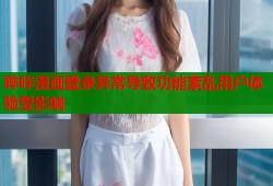哔咔漫画登录异常导致功能紊乱用户体验受影响