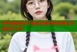 哔咔漫画游戏下载全攻略详细步骤与实用技巧分享