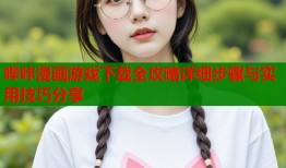 哔咔漫画游戏下载全攻略详细步骤与实用技巧分享