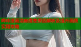 哔咔漫画清晰度差原因解析及提升画质实用攻略