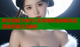 哔咔漫画下载PIC全攻略快速获取高清漫画资源方法解析
