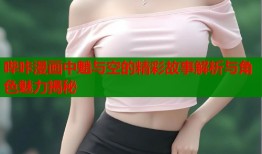 哔咔漫画中魈与空的精彩故事解析与角色魅力揭秘