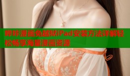 哔咔漫画免越狱iPad安装方法详解轻松畅享海量漫画资源
