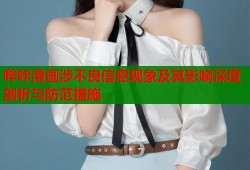 哔咔漫画涉不良信息现象及其影响深度剖析与防范措施