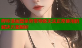 哔咔漫画登录异常导致无法正常使用的解决方案解析