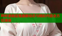 哔咔漫画官推最新动态与精彩内容全方位速递
