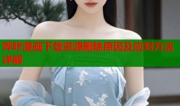 哔咔漫画下载资源删除原因及应对方法详解