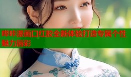 哔咔漫画口红胶全新体验打造专属个性魅力唇彩