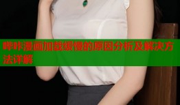 哔咔漫画加载缓慢的原因分析及解决方法详解