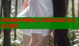 哔咔漫画中观看成人内容的详细方法与技巧解析
