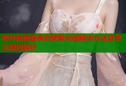 哔咔漫画登录后频繁闪退解决方法及常见原因解析
