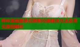 哔咔漫画登录后频繁闪退解决方法及常见原因解析
