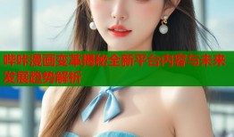 哔咔漫画变革揭秘全新平台内容与未来发展趋势解析