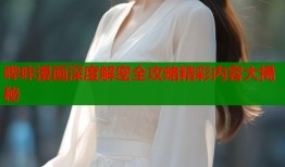 哔咔漫画深度解密全攻略精彩内容大揭秘