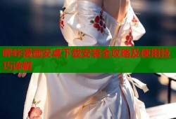 哔咔漫画安卓下载安装全攻略及使用技巧详解