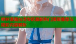 哔咔漫画台湾专区最新热门漫画推荐与精彩内容解析