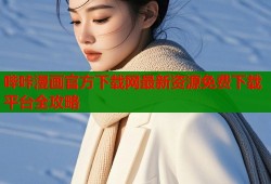 哔咔漫画官方下载网最新资源免费下载平台全攻略