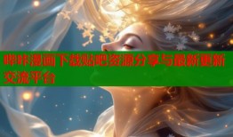 哔咔漫画下载贴吧资源分享与最新更新交流平台
