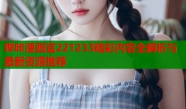 哔咔漫画官221233精彩内容全解析与最新资源推荐