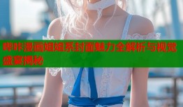 哔咔漫画姐姐系封面魅力全解析与视觉盛宴揭秘