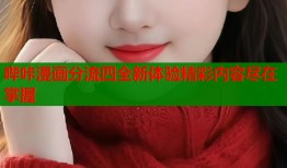 哔咔漫画分流四全新体验精彩内容尽在掌握