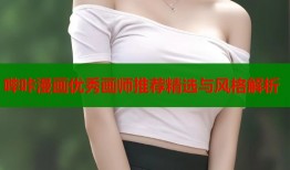 哔咔漫画优秀画师推荐精选与风格解析