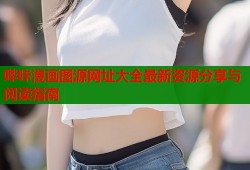 哔咔漫画图源网址大全最新资源分享与阅读指南