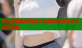 哔咔漫画图源网址大全最新资源分享与阅读指南