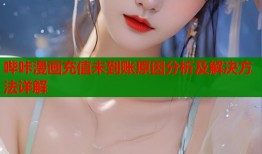 哔咔漫画充值未到账原因分析及解决方法详解