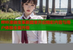 哔咔漫画变革新篇章开启精彩内容与用户体验全面升级
