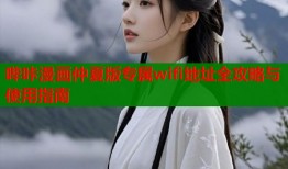 哔咔漫画仲夏版专属wifi地址全攻略与使用指南