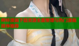 哔咔漫画下载资源全面整理与热门漫画排序推荐