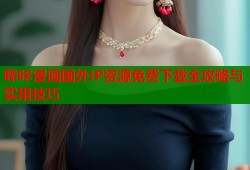 哔咔漫画国外IP资源免费下载全攻略与实用技巧