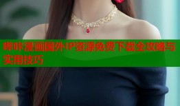哔咔漫画国外IP资源免费下载全攻略与实用技巧