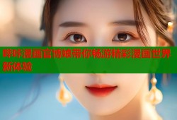 哔咔漫画官博娘带你畅游精彩漫画世界新体验