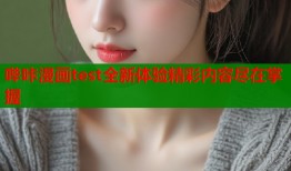 哔咔漫画test全新体验精彩内容尽在掌握