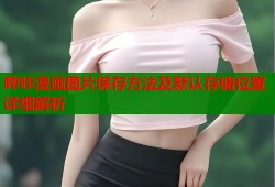 哔咔漫画图片保存方法及默认存储位置详细解析