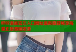 哔咔漫画官方入口网址最新推荐畅享海量正版漫画资源
