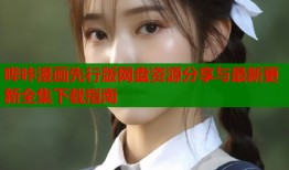 哔咔漫画先行版网盘资源分享与最新更新全集下载指南