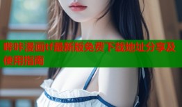 哔咔漫画tf最新版免费下载地址分享及使用指南