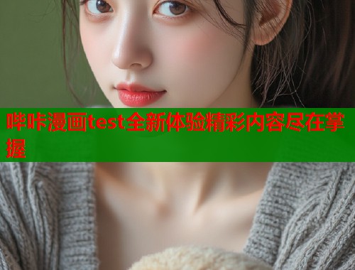 哔咔漫画test全新体验精彩内容尽在掌握