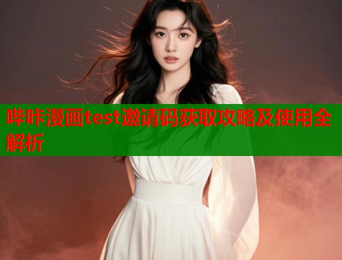 哔咔漫画test邀请码获取攻略及使用全解析