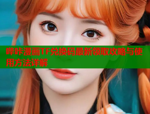 哔咔漫画TF兑换码最新领取攻略与使用方法详解