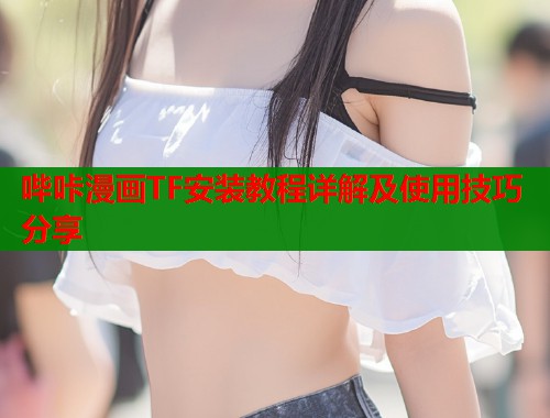 哔咔漫画TF安装教程详解及使用技巧分享