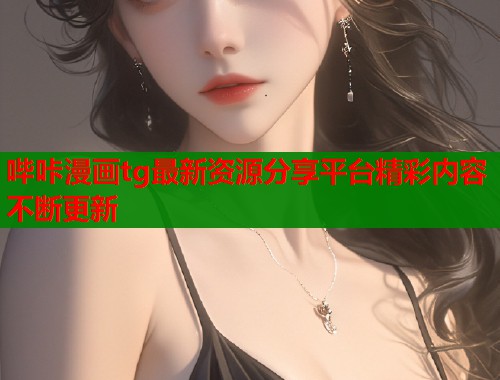 哔咔漫画tg最新资源分享平台精彩内容不断更新